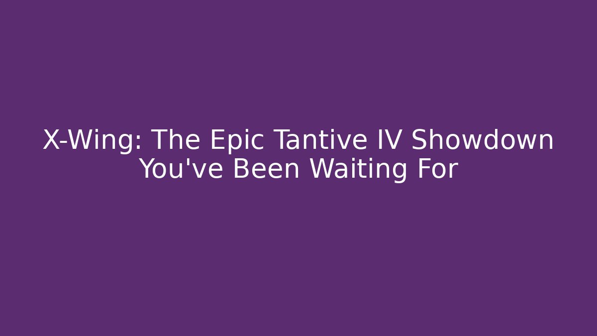 X-Wing: The Epic Tantive IV Showdown You've Been Waiting For