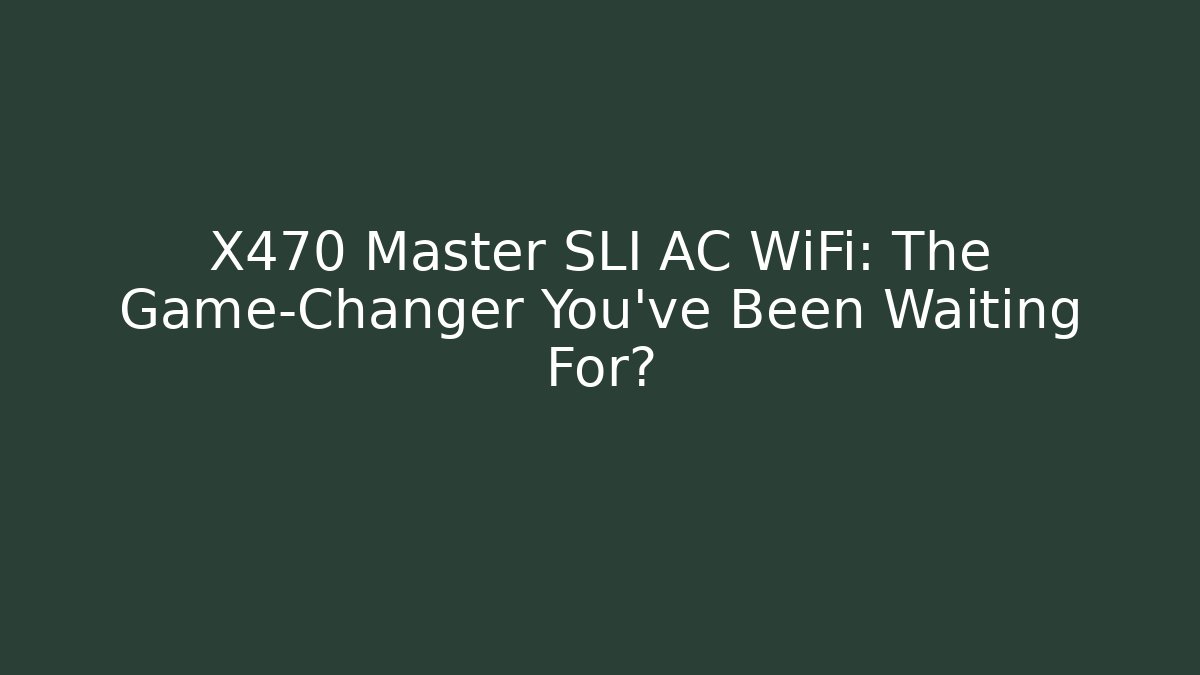 X470 Master SLI AC WiFi: The Game-Changer You’ve Been Waiting For?
