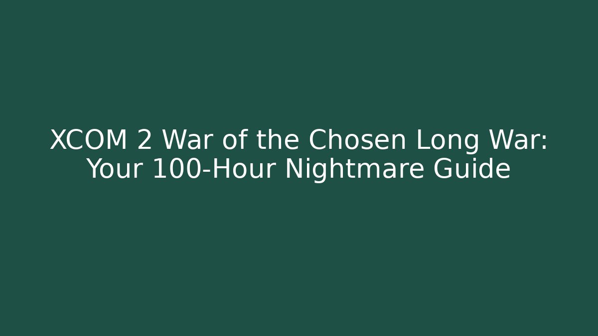 XCOM 2 War of the Chosen Long War: Your 100-Hour Nightmare Guide