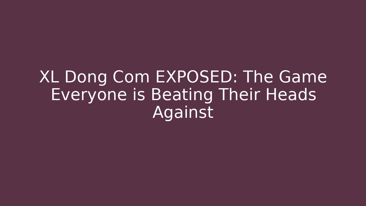 XL Dong Com EXPOSED: The Game Everyone is Beating Their Heads Against