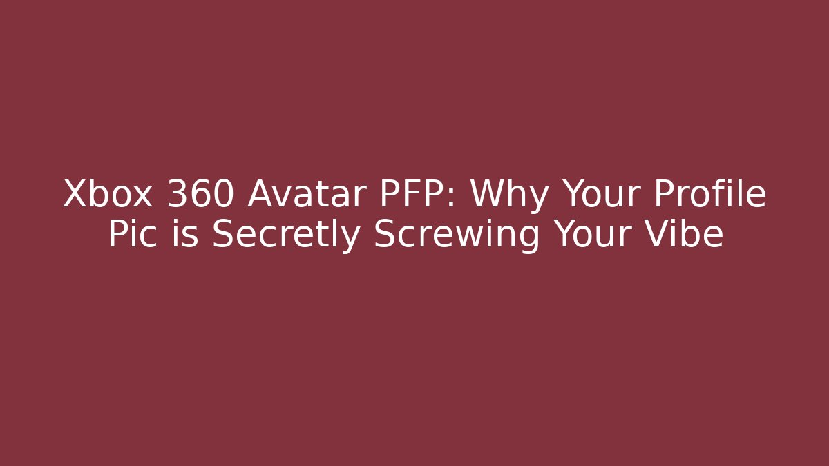 Xbox 360 Avatar PFP: Why Your Profile Pic is Secretly Screwing Your Vibe