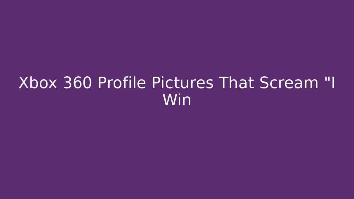Xbox 360 Profile Pictures That Scream "I Win