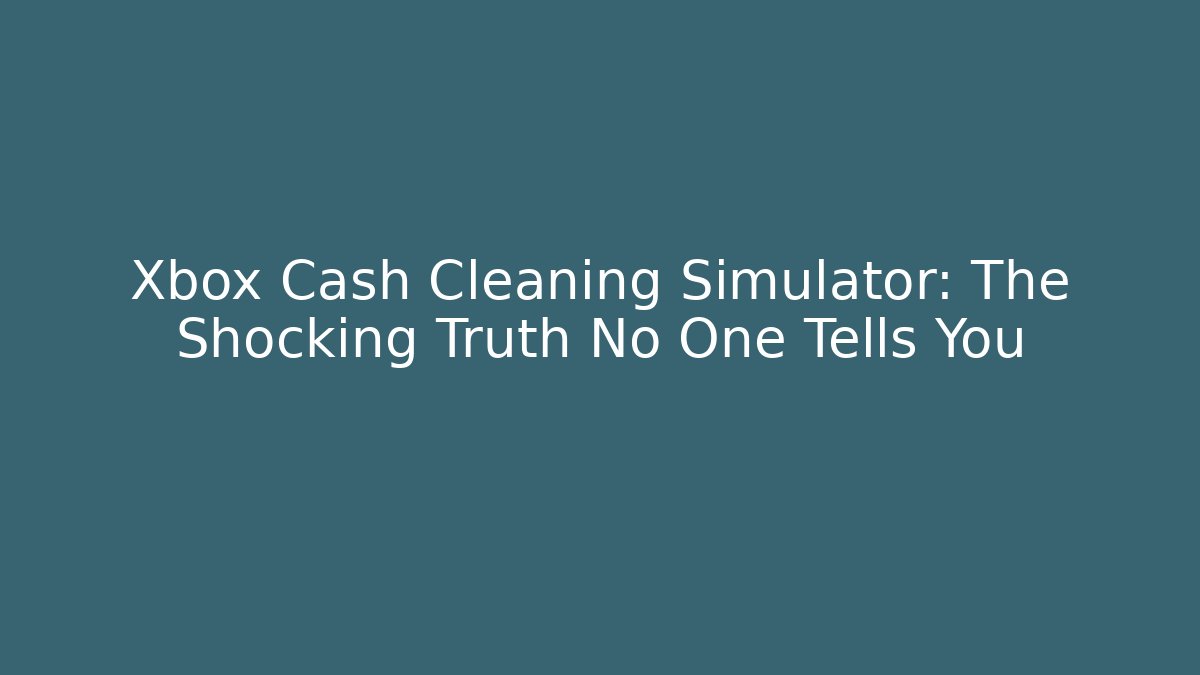 Xbox Cash Cleaning Simulator: The Shocking Truth No One Tells You