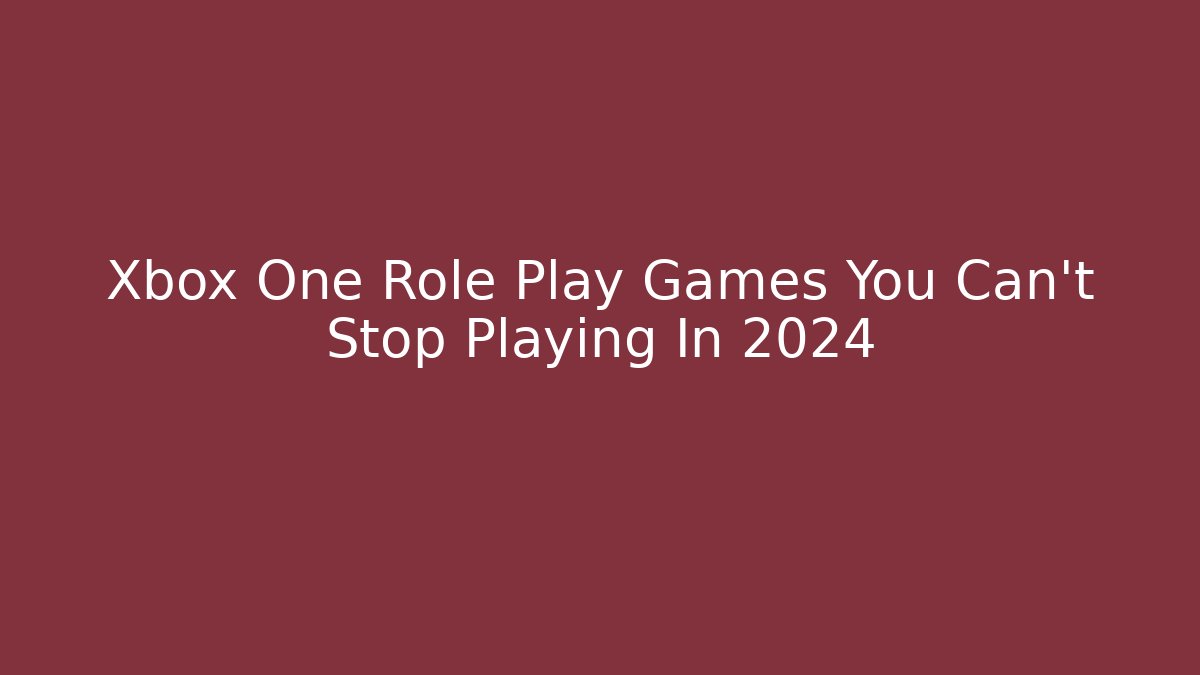 Xbox One Role Play Games You Can't Stop Playing In 2024