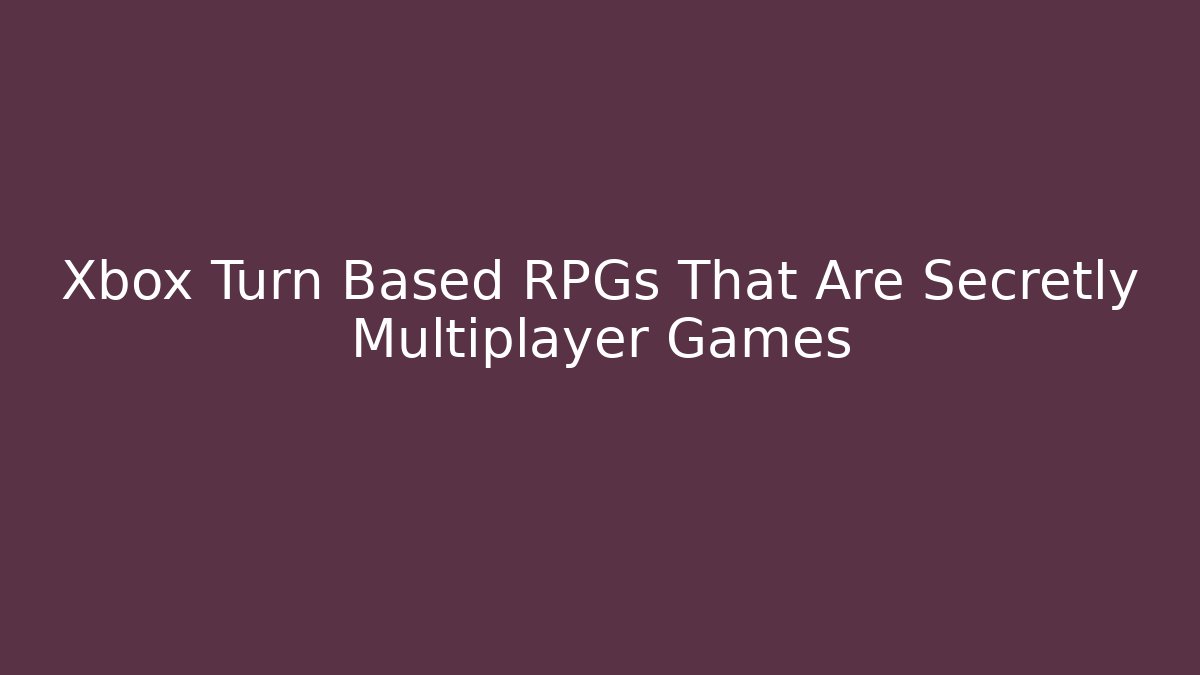 Xbox Turn Based RPGs That Are Secretly Multiplayer Games