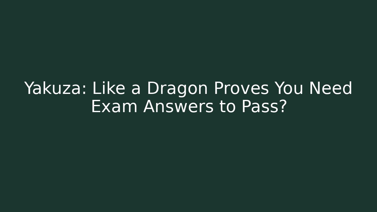 Yakuza: Like a Dragon Proves You Need Exam Answers to Pass?
