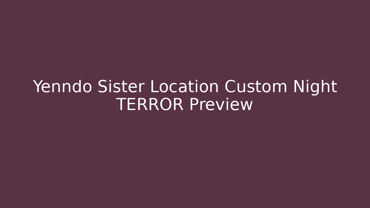 Yenndo Sister Location Custom Night TERROR Preview