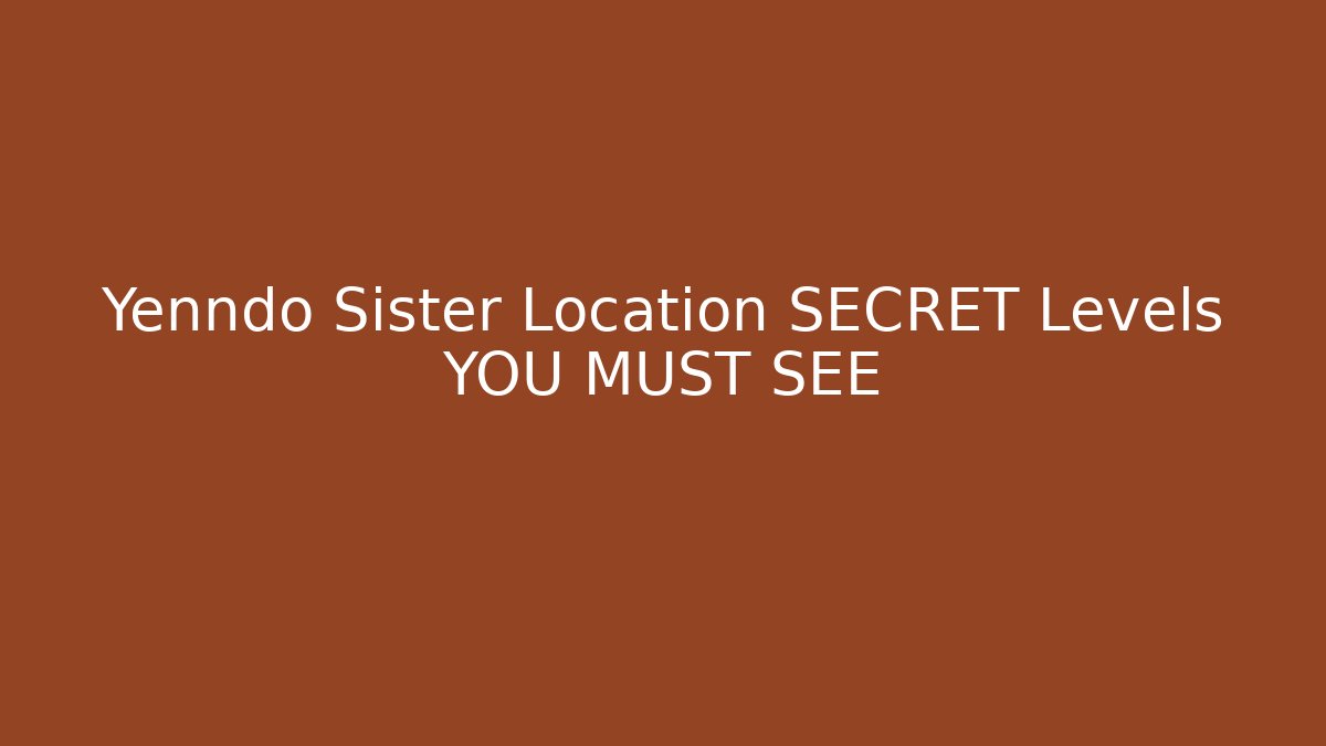 Yenndo Sister Location SECRET Levels YOU MUST SEE