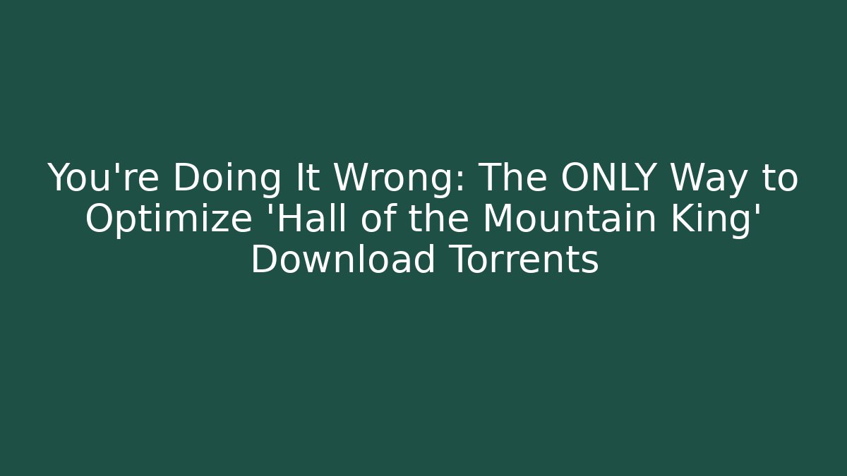 You're Doing It Wrong: The ONLY Way to Optimize 'Hall of the Mountain King' Download Torrents