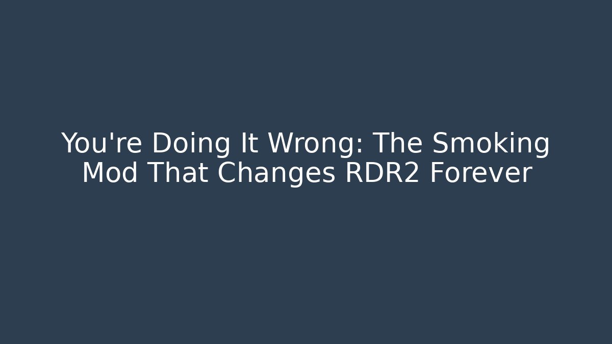 You're Doing It Wrong: The Smoking Mod That Changes RDR2 Forever