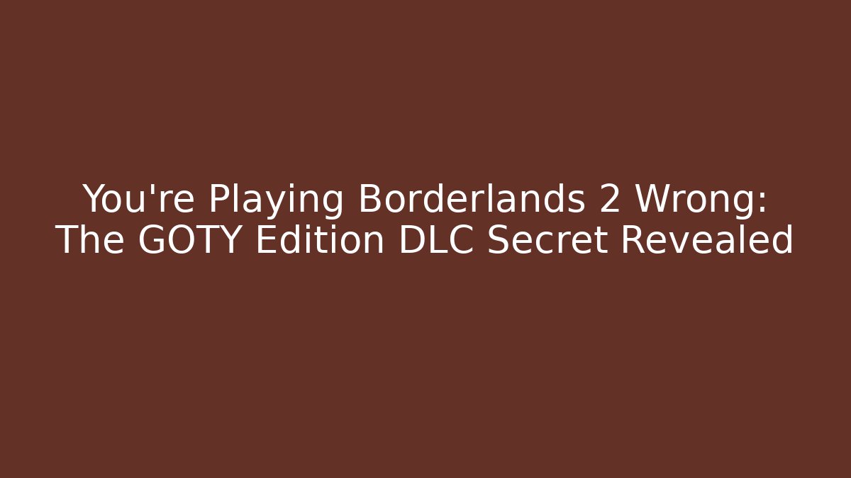 You're Playing Borderlands 2 Wrong: The GOTY Edition DLC Secret Revealed