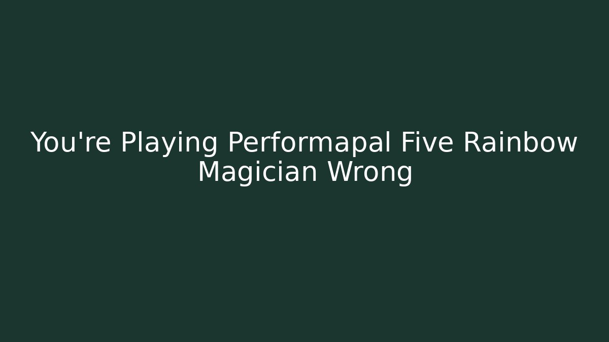 You're Playing Performapal Five Rainbow Magician Wrong