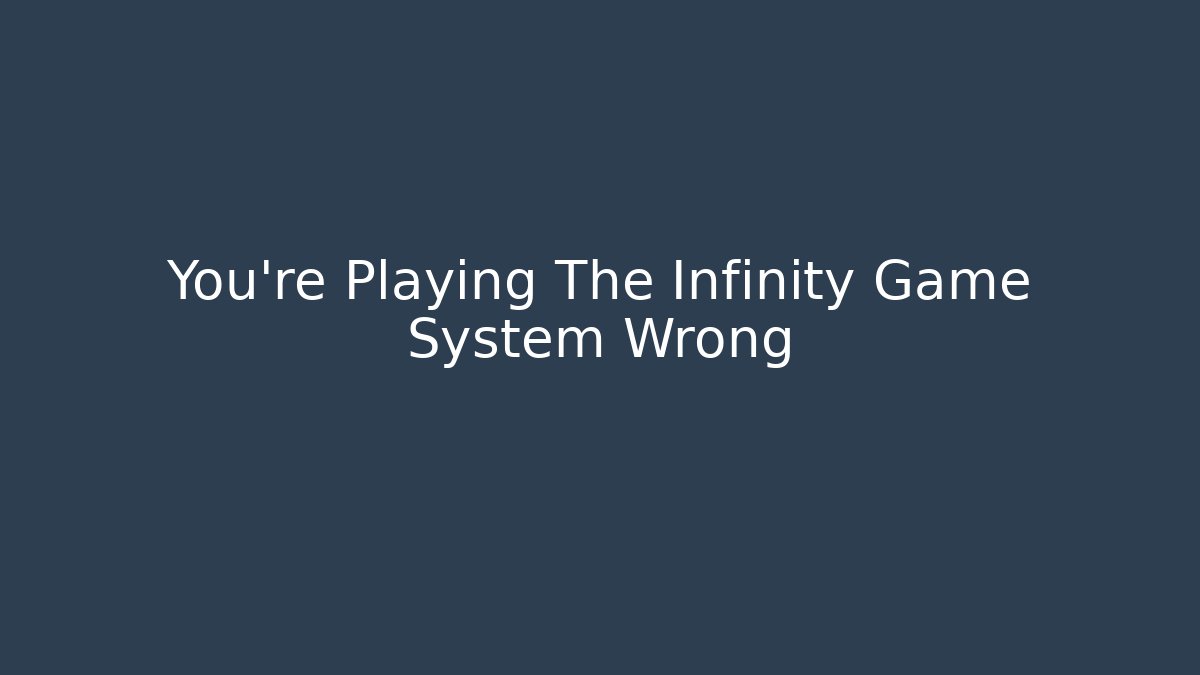 You're Playing The Infinity Game System Wrong