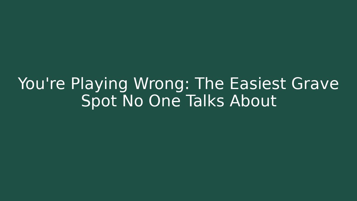You're Playing Wrong: The Easiest Grave Spot No One Talks About