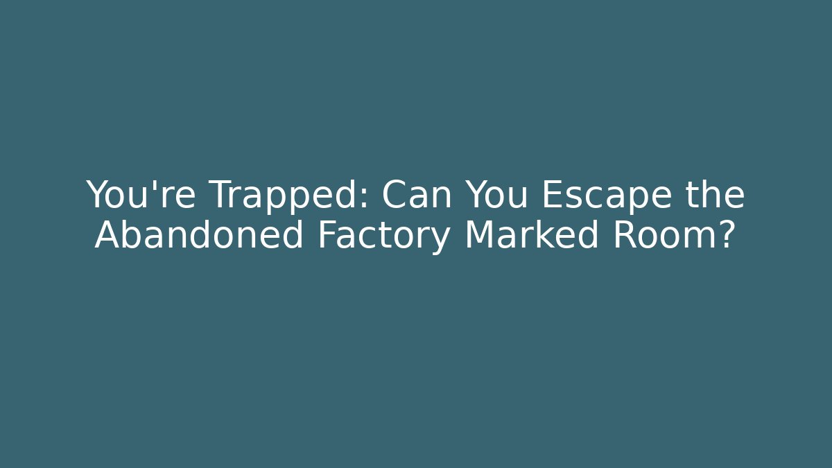 You're Trapped: Can You Escape the Abandoned Factory Marked Room?