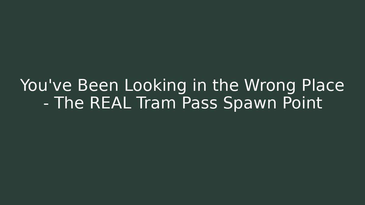You've Been Looking in the Wrong Place - The REAL Tram Pass Spawn Point