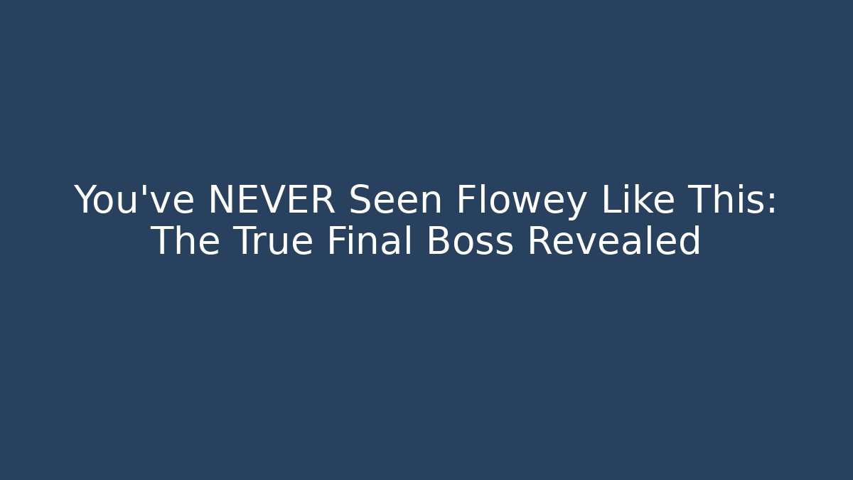 You've NEVER Seen Flowey Like This: The True Final Boss Revealed