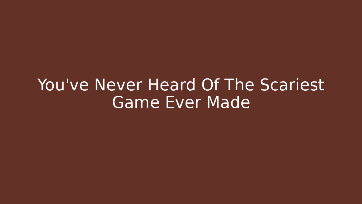 You've Never Heard Of The Scariest Game Ever Made