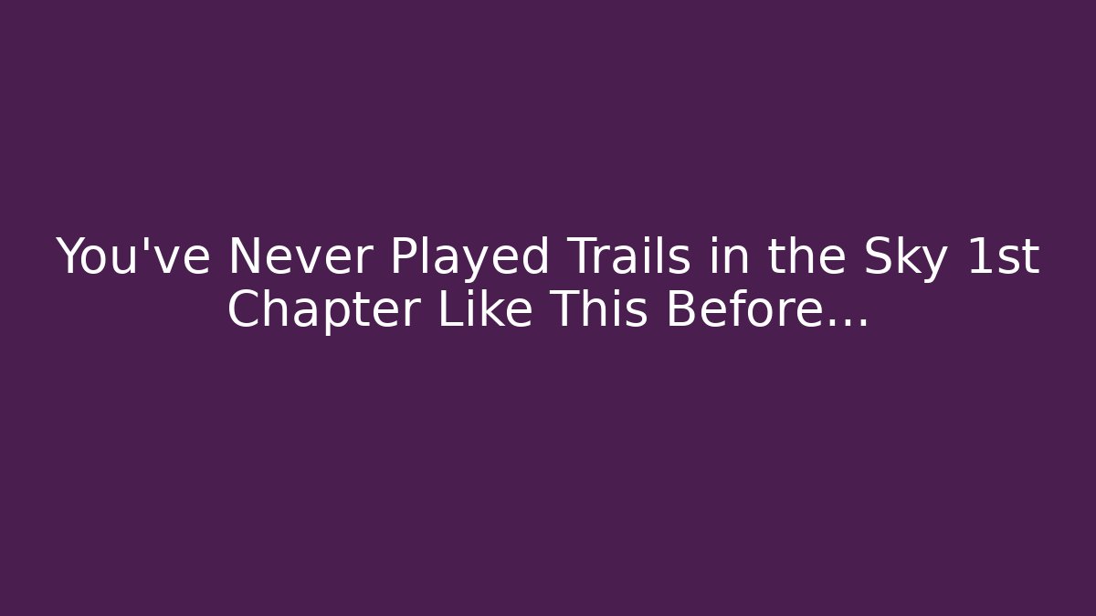 You've Never Played Trails in the Sky 1st Chapter Like This Before...