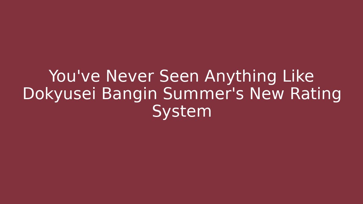 You've Never Seen Anything Like Dokyusei Bangin Summer's New Rating System