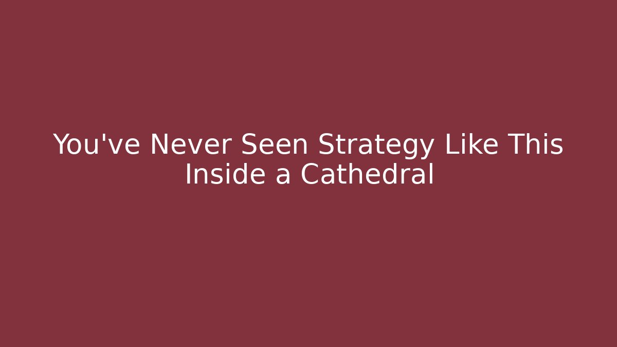 You've Never Seen Strategy Like This Inside a Cathedral