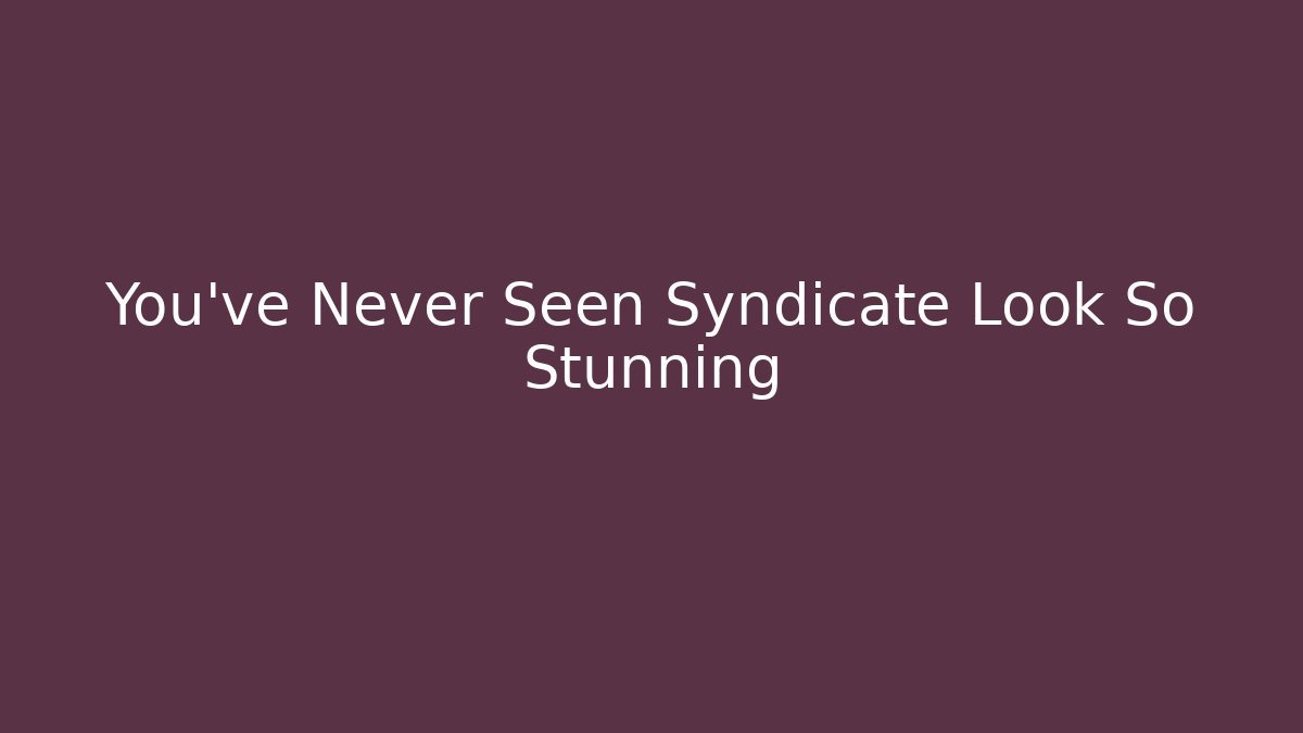 You've Never Seen Syndicate Look So Stunning