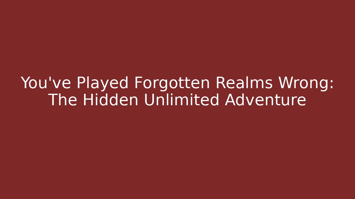 You've Played Forgotten Realms Wrong: The Hidden Unlimited Adventure