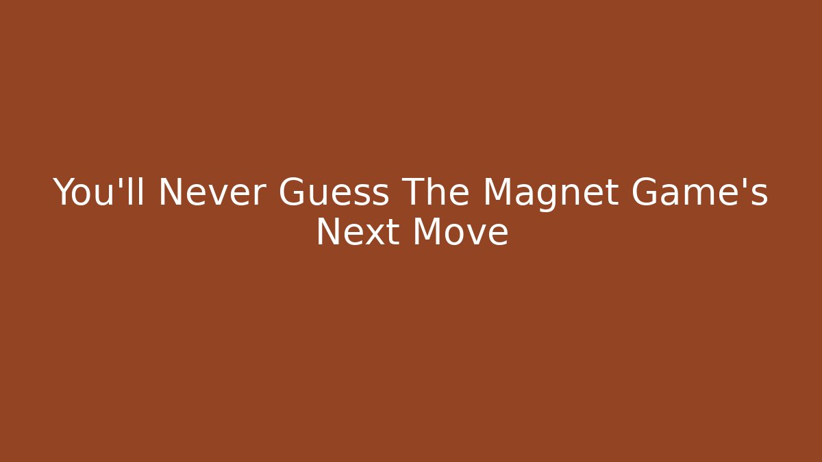 You’ll Never Guess The Magnet Game’s Next Move