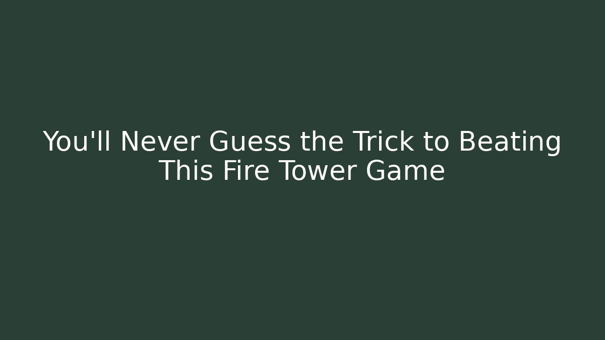 You’ll Never Guess the Trick to Beating This Fire Tower Game