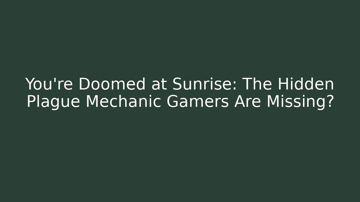 You’re Doomed at Sunrise: The Hidden Plague Mechanic Gamers Are Missing?