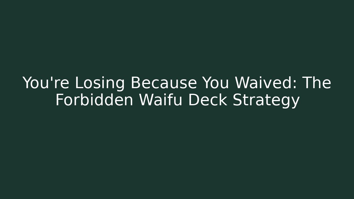You’re Losing Because You Waived: The Forbidden Waifu Deck Strategy - Buddy Program