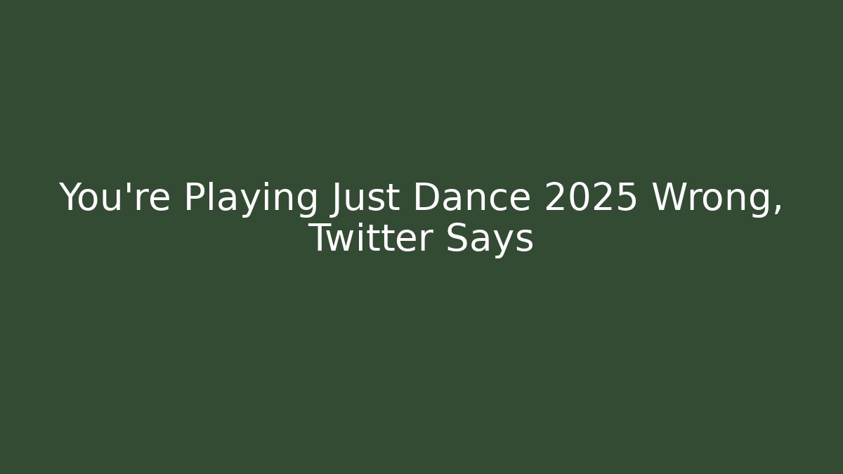 You’re Playing Just Dance 2025 Wrong, Twitter Says