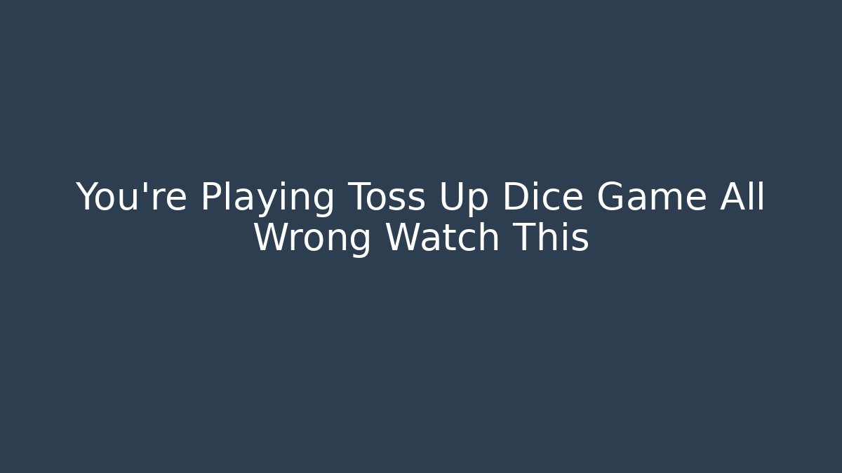 You’re Playing Toss Up Dice Game All Wrong Watch This