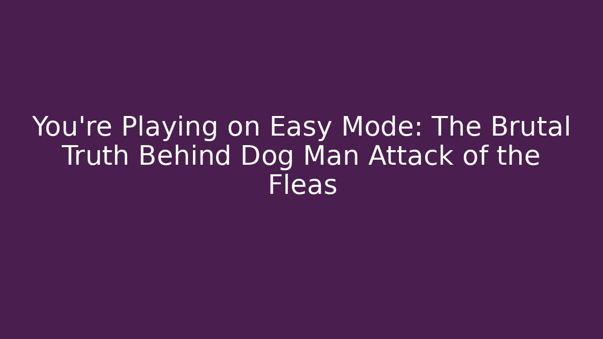 You’re Playing on Easy Mode: The Brutal Truth Behind Dog Man Attack of the Fleas