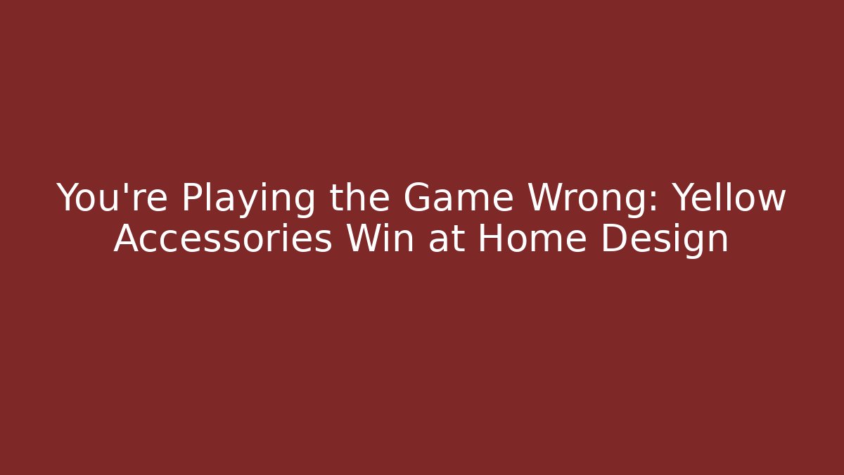 You’re Playing the Game Wrong: Yellow Accessories Win at Home Design - Buddy Program