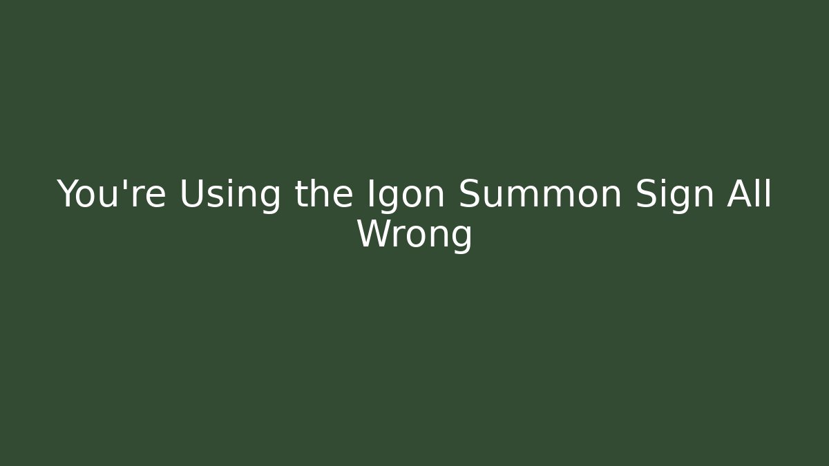 You’re Using the Igon Summon Sign All Wrong