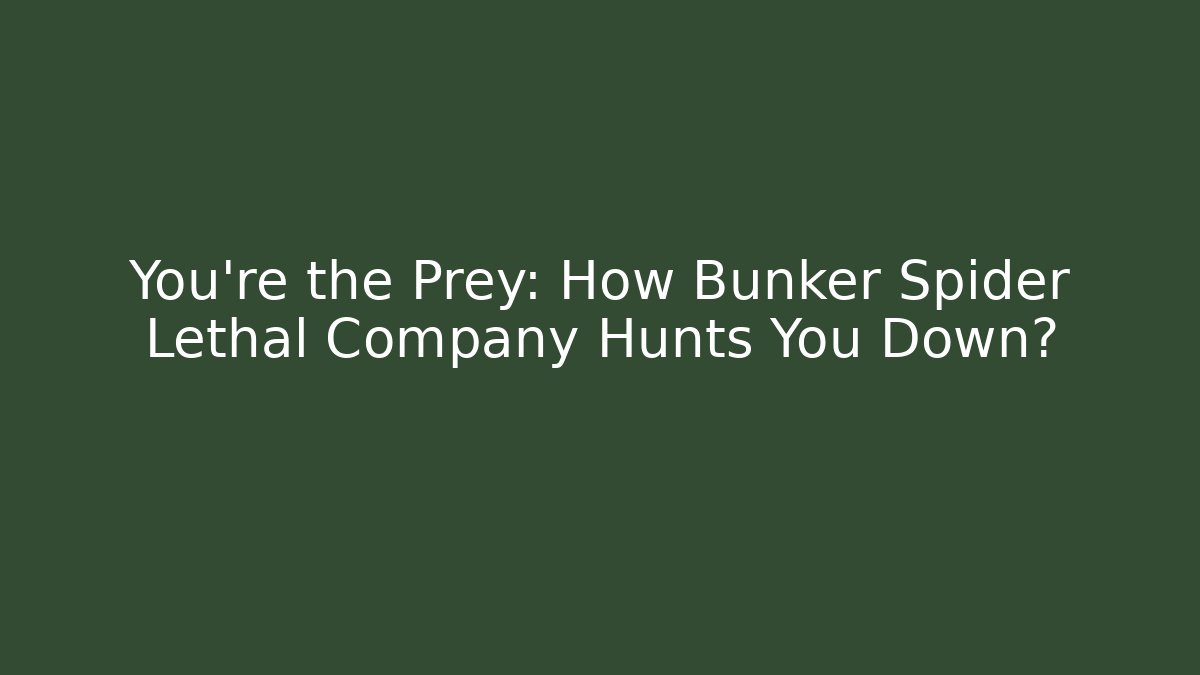 You’re the Prey: How Bunker Spider Lethal Company Hunts You Down?