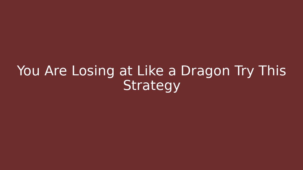 You Are Losing at Like a Dragon Try This Strategy