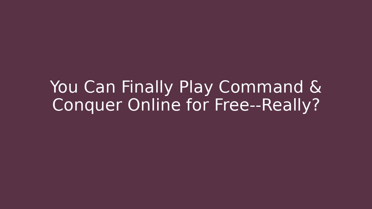 You Can Finally Play Command & Conquer Online for Free—Really?