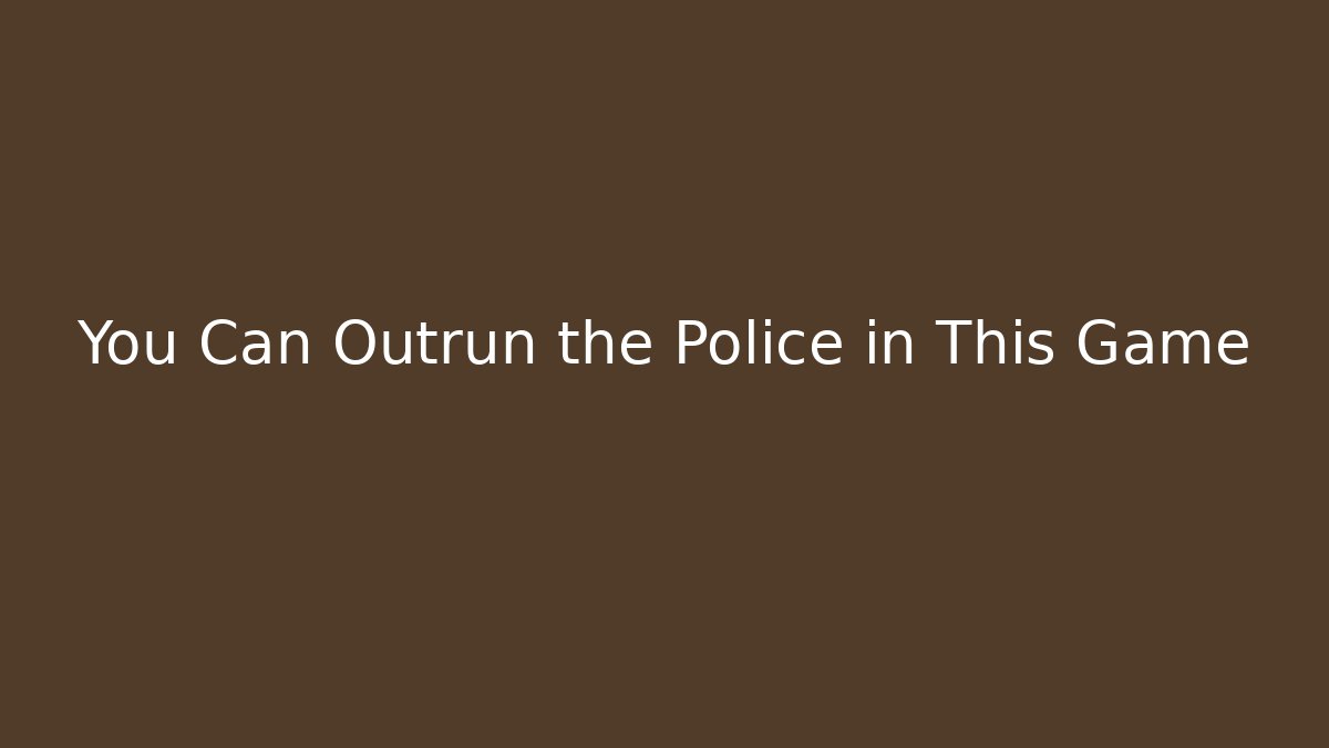 You Can Outrun the Police in This Game