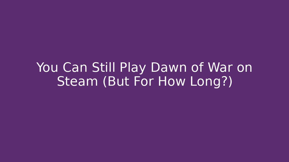 You Can Still Play Dawn of War on Steam (But For How Long?)