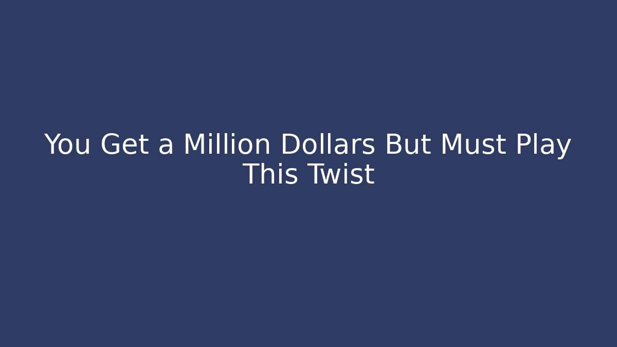 You Get a Million Dollars But Must Play This Twist