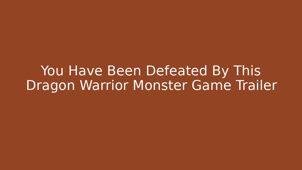 You Have Been Defeated By This Dragon Warrior Monster Game Trailer