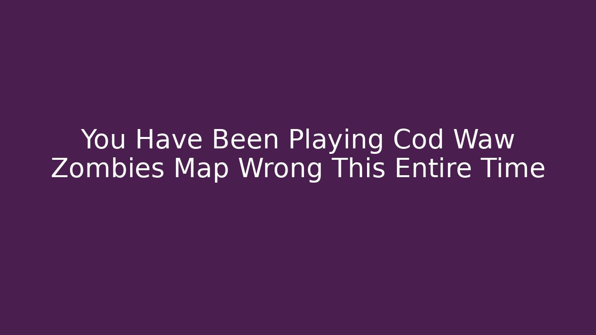 You Have Been Playing Cod Waw Zombies Map Wrong This Entire Time