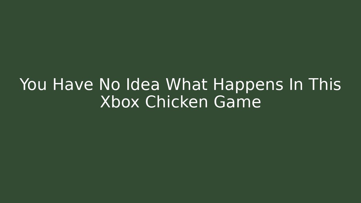 You Have No Idea What Happens In This Xbox Chicken Game