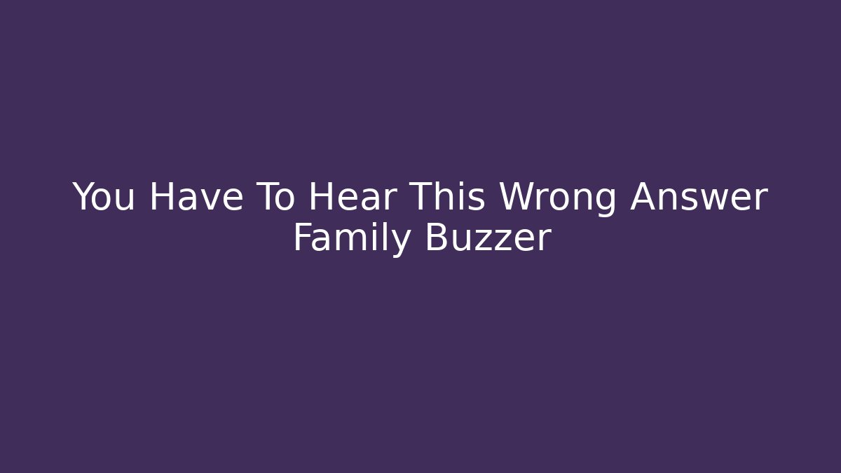 You Have To Hear This Wrong Answer Family Buzzer