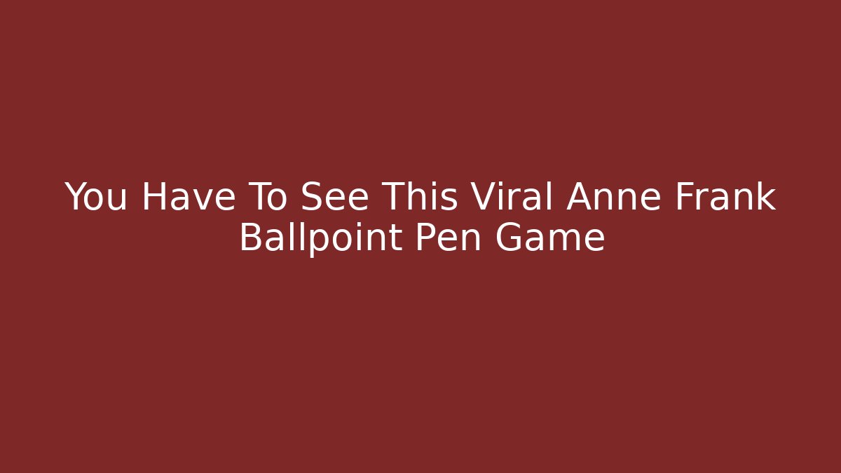 You Have To See This Viral Anne Frank Ballpoint Pen Game