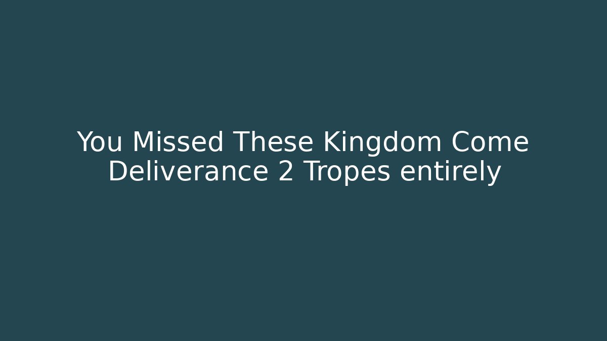 You Missed These Kingdom Come Deliverance 2 Tropes entirely
