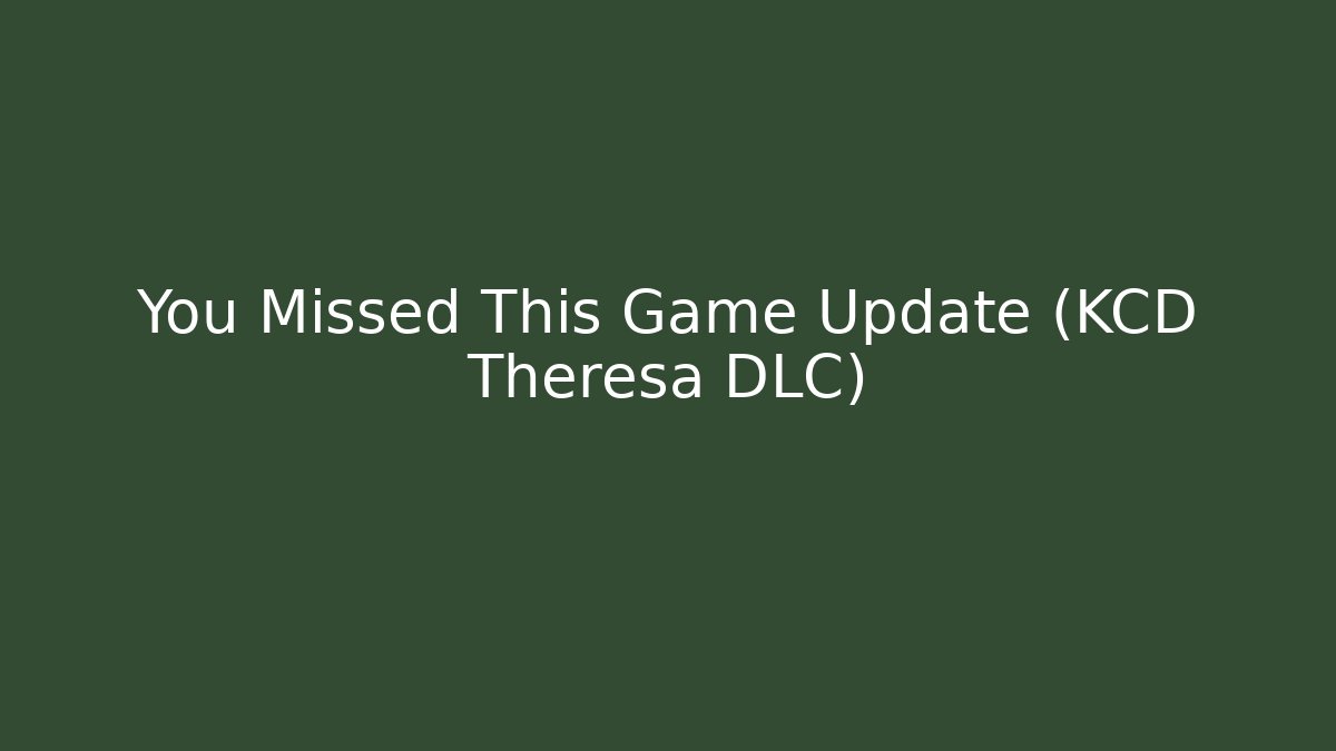 You Missed This Game Update (KCD Theresa DLC)