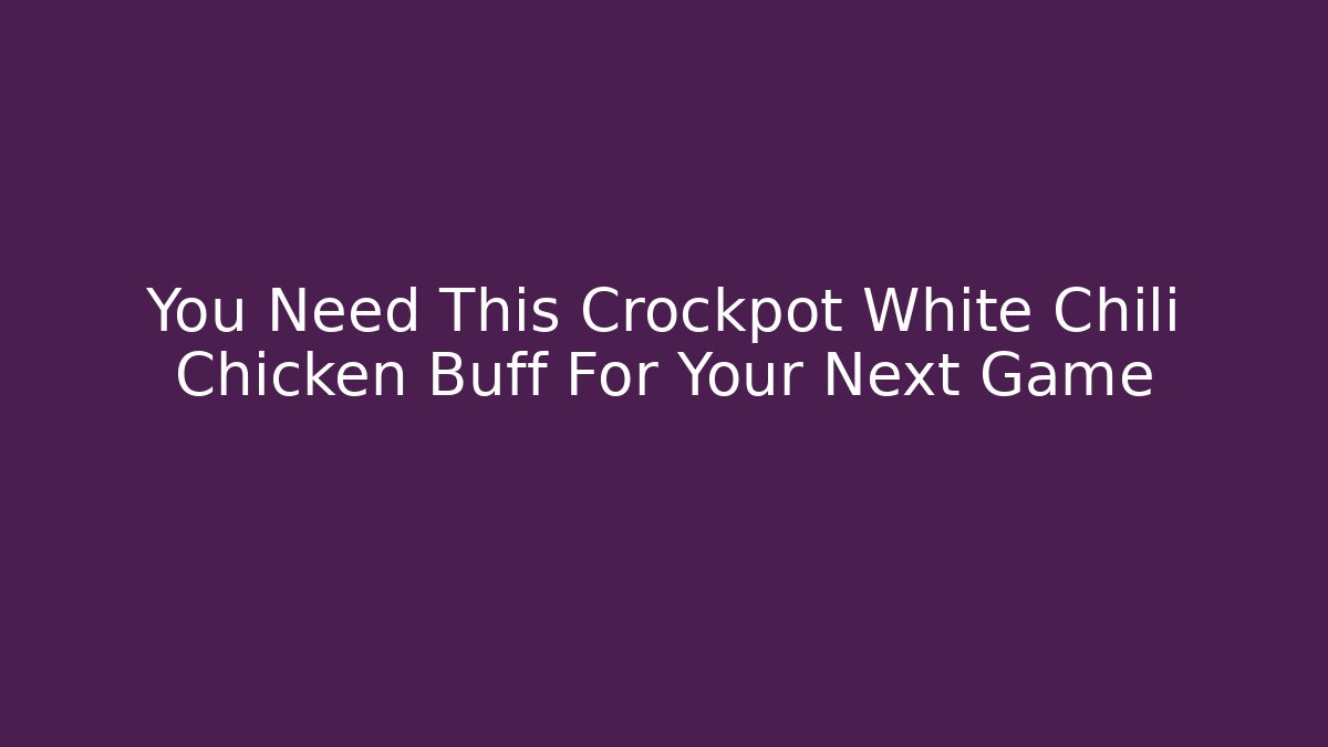 You Need This Crockpot White Chili Chicken Buff For Your Next Game